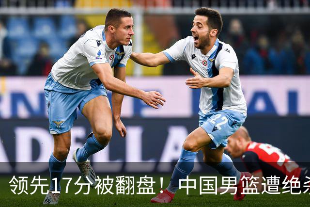 领先17分被翻盘！中国男篮遭绝杀输得憋屈，廖三宁关键时刻掉链子